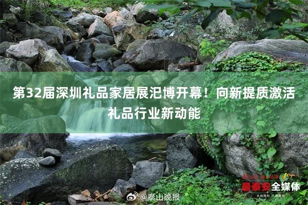 第32届深圳礼品家居展汜博开幕！向新提质激活礼品行业新动能