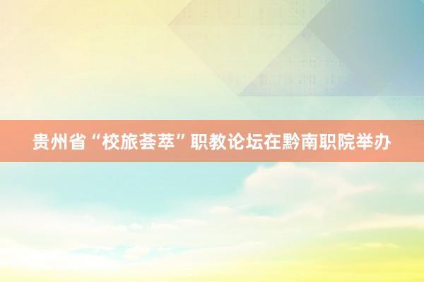 贵州省“校旅荟萃”职教论坛在黔南职院举办