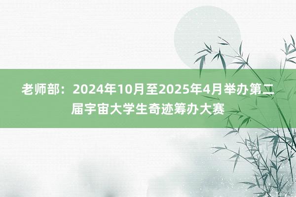 老师部：2024年10月至2025年4月举办第二届宇宙大学生奇迹筹办大赛