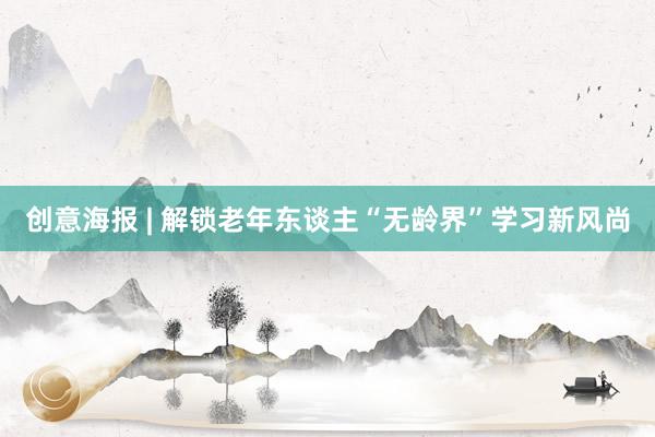 创意海报 | 解锁老年东谈主“无龄界”学习新风尚