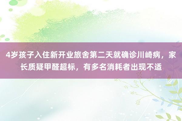 4岁孩子入住新开业旅舍第二天就确诊川崎病，家长质疑甲醛超标，有多名消耗者出现不适