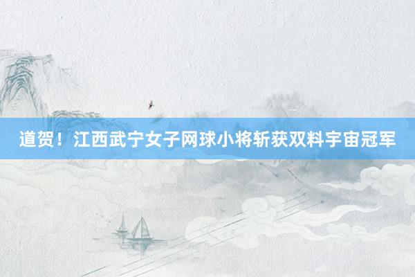 道贺！江西武宁女子网球小将斩获双料宇宙冠军