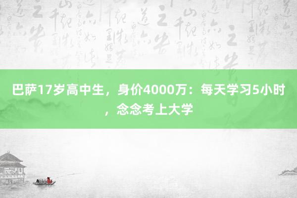巴萨17岁高中生，身价4000万：每天学习5小时，念念考上大学