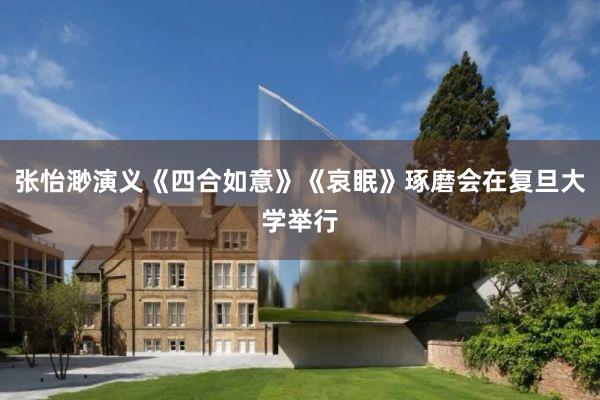 张怡渺演义《四合如意》《哀眠》琢磨会在复旦大学举行