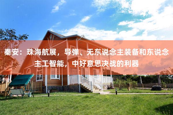 秦安：珠海航展，导弹、无东说念主装备和东说念主工智能，中好意思决战的利器