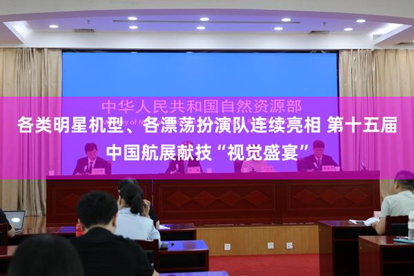 各类明星机型、各漂荡扮演队连续亮相 第十五届中国航展献技“视觉盛宴”