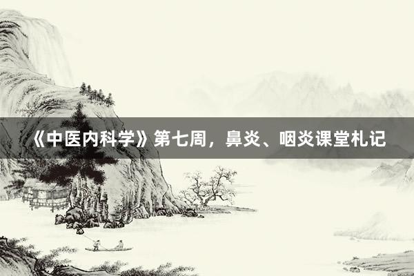 《中医内科学》第七周，鼻炎、咽炎课堂札记