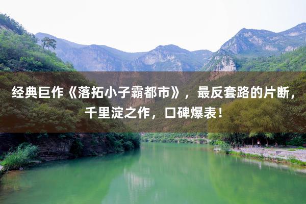 经典巨作《落拓小子霸都市》，最反套路的片断，千里淀之作，口碑爆表！