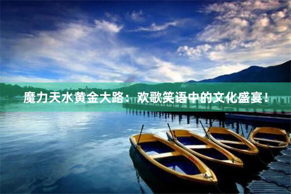 魔力天水黄金大路：欢歌笑语中的文化盛宴！