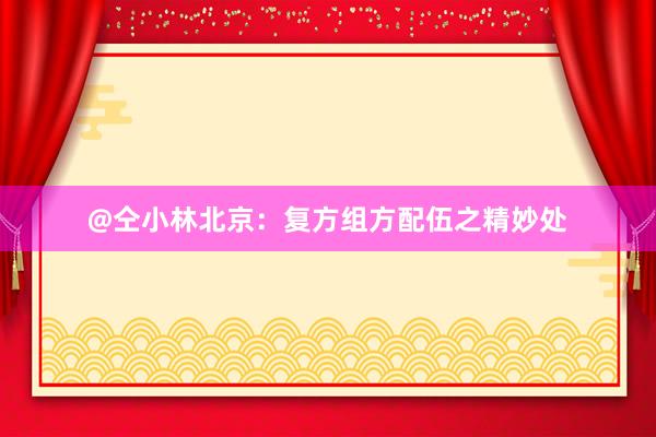 @仝小林北京：复方组方配伍之精妙处