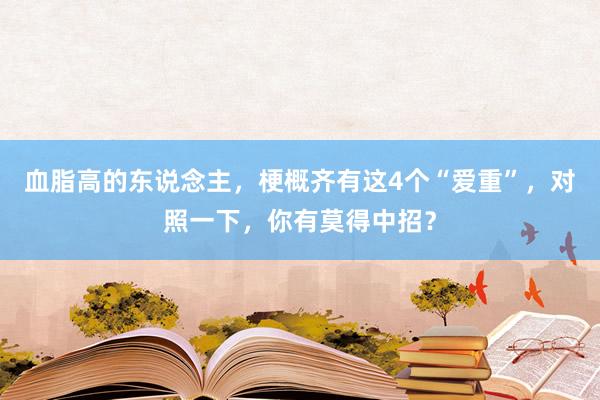 血脂高的东说念主，梗概齐有这4个“爱重”，对照一下，你有莫得中招？