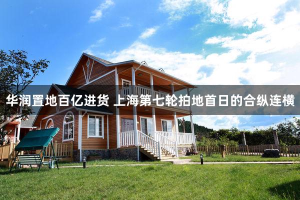 华润置地百亿进货 上海第七轮拍地首日的合纵连横
