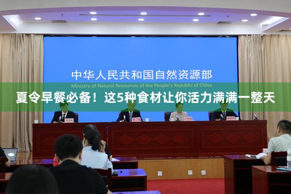 夏令早餐必备！这5种食材让你活力满满一整天