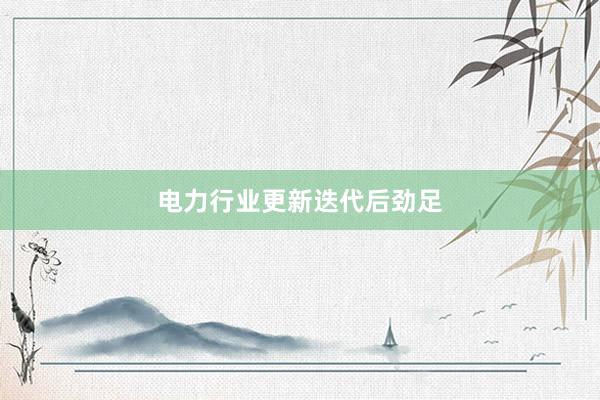 电力行业更新迭代后劲足