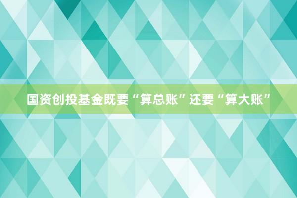 国资创投基金既要“算总账”还要“算大账”