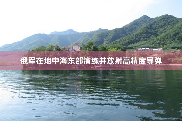 俄军在地中海东部演练并放射高精度导弹