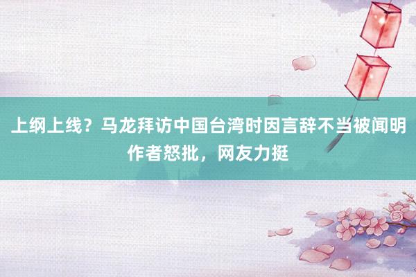 上纲上线?马龙拜访中国台湾时因言辞不当被闻明作者怒批,网友力挺