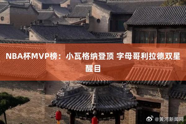 NBA杯MVP榜：小瓦格纳登顶 字母哥利拉德双星醒目