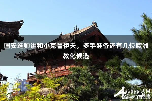 国安选帅讲和小克鲁伊夫，多手准备还有几位欧洲教化候选