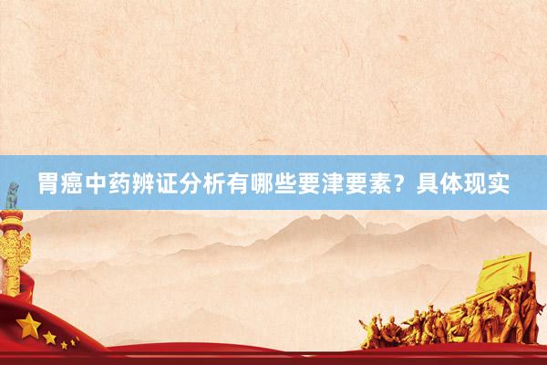 胃癌中药辨证分析有哪些要津要素？具体现实