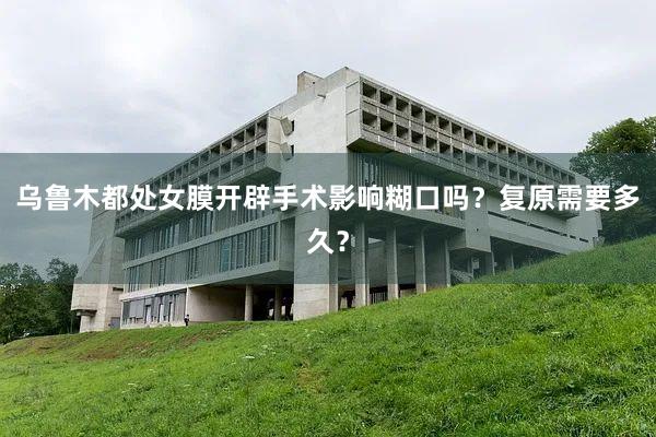 乌鲁木都处女膜开辟手术影响糊口吗？复原需要多久？