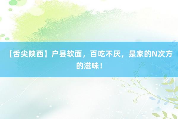 【舌尖陕西】户县软面，百吃不厌，是家的N次方的滋味！
