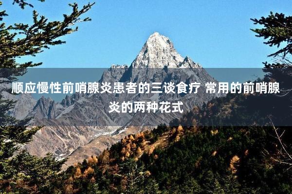 顺应慢性前哨腺炎患者的三谈食疗 常用的前哨腺炎的两种花式