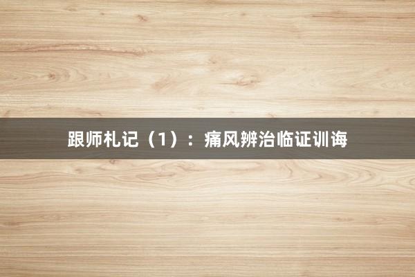 跟师札记（1）：痛风辨治临证训诲