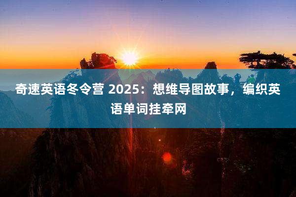 奇速英语冬令营 2025：想维导图故事，编织英语单词挂牵网