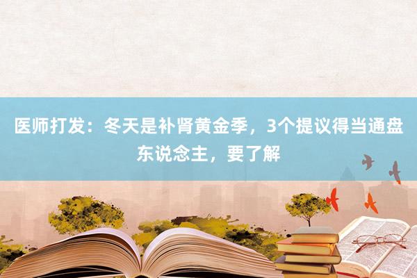 医师打发：冬天是补肾黄金季，3个提议得当通盘东说念主，要了解