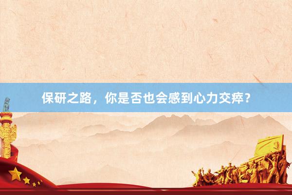 保研之路，你是否也会感到心力交瘁？