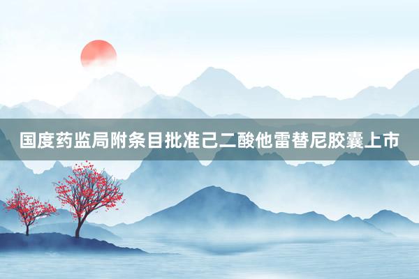 国度药监局附条目批准己二酸他雷替尼胶囊上市